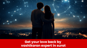 Read more about the article Get Your Love Back By Vashikaran Expert in Surat
