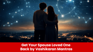 Read more about the article Get Your Spouse/Loved One Back By Vashikaran Mantras