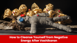 Read more about the article How to Cleanse Yourself from Negative Energy After Vashikaran