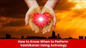 Read more about the article How to Know When to Perform Vashikaran Using Astrology