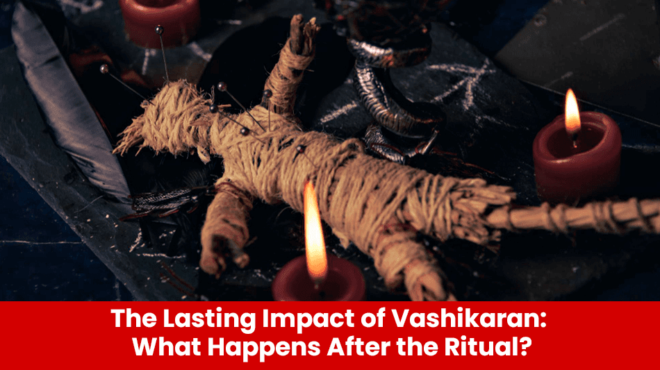 You are currently viewing The Lasting Impact of Vashikaran: What Happens After the Ritual?