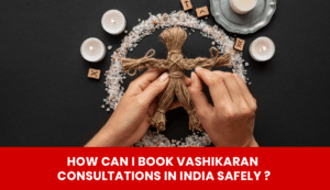 Read more about the article How Can I Book Vashikaran Consultations in India Safely ?