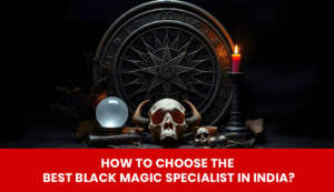 Read more about the article How to Choose the Best Black Magic Specialist in India?