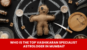Read more about the article Who Is the Top Vashikaran Specialist Astrologer?