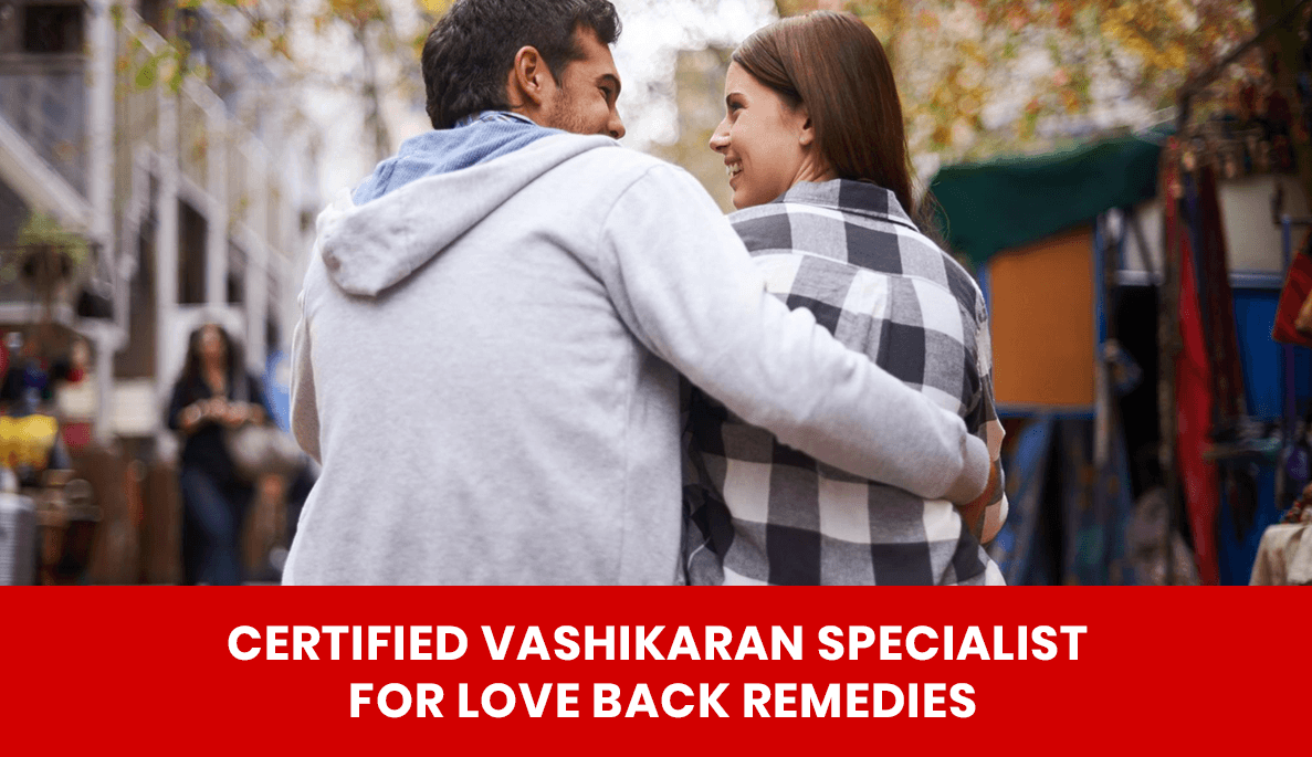 You are currently viewing Certified Vashikaran Specialist for Love Back Remedies