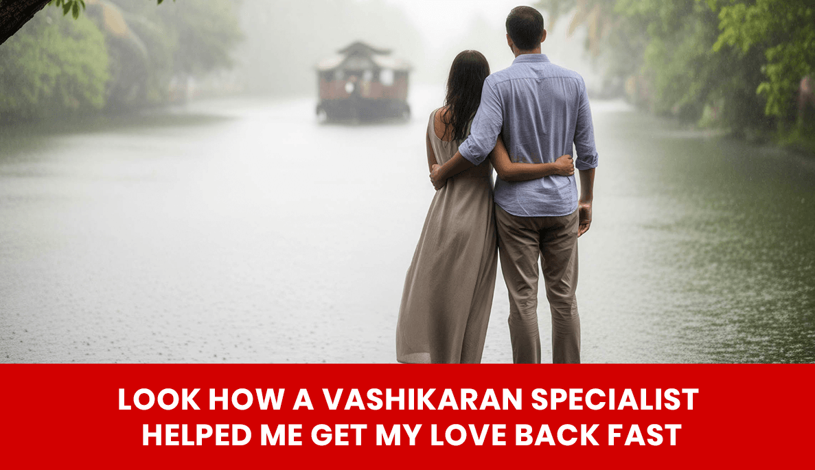 You are currently viewing Look How a Vashikaran Specialist Helped Me Get My Love Back Fast