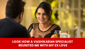 Read more about the article Look How a Vashikaran Specialist Reunited Me with My Ex Love